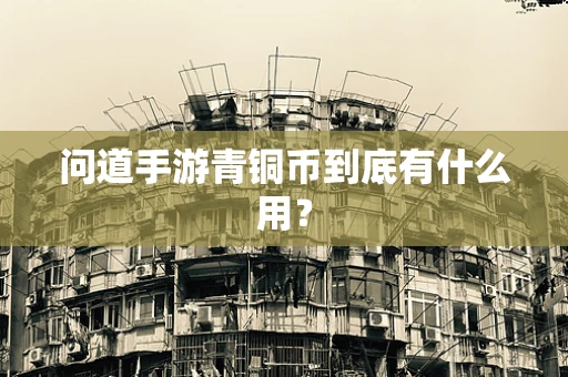 问道手游青铜币到底有什么用？