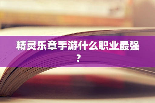 精灵乐章手游什么职业最强？