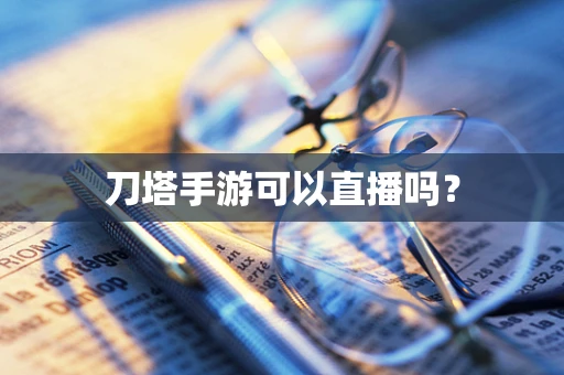 刀塔手游可以直播吗？