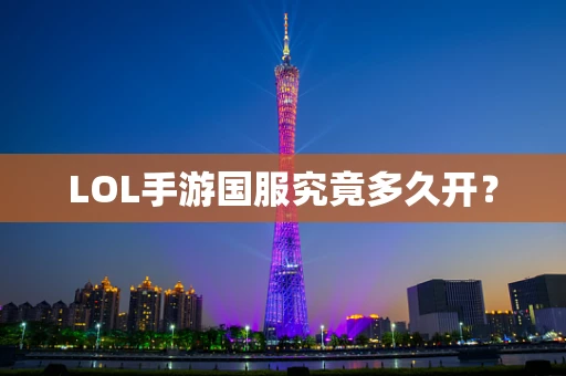 LOL手游国服究竟多久开？