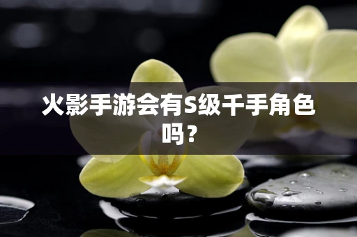 火影手游会有S级千手角色吗？
