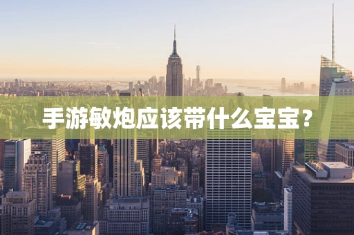 手游敏炮应该带什么宝宝？