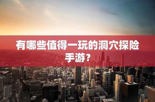 有哪些值得一玩的洞穴探险手游？