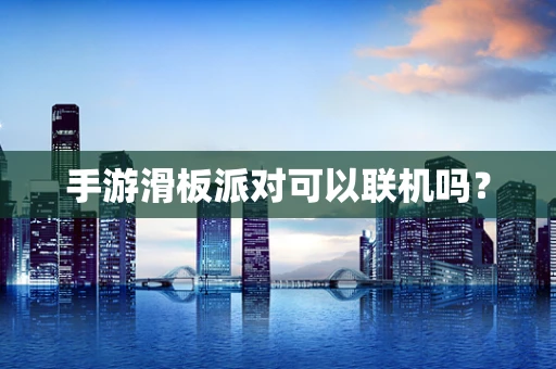 手游滑板派对可以联机吗？