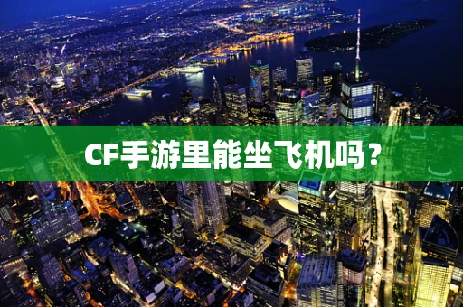 CF手游里能坐飞机吗？