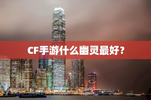 CF手游什么幽灵最好？