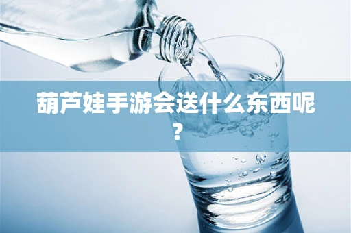 葫芦娃手游会送什么东西呢？