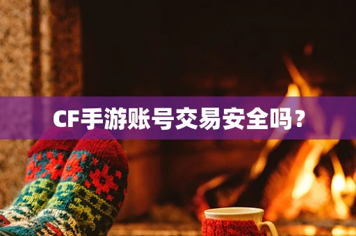 CF手游账号交易安全吗？