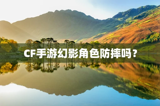 CF手游幻影角色防摔吗？