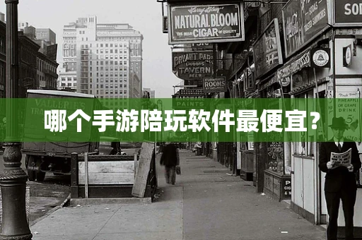 哪个手游陪玩软件最便宜？