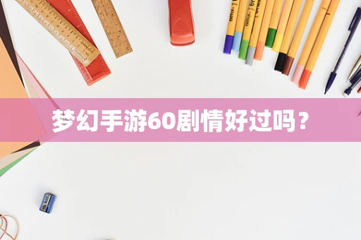 梦幻手游60剧情好过吗？