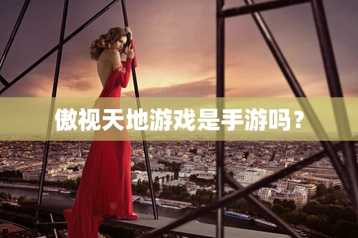 傲视天地游戏是手游吗？