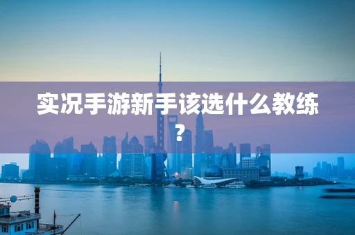 实况手游新手该选什么教练？