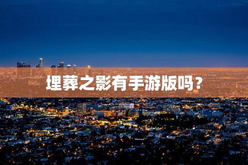 埋葬之影有手游版吗？