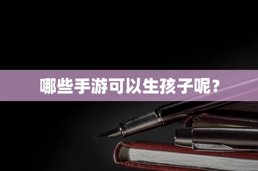 哪些手游可以生孩子呢？