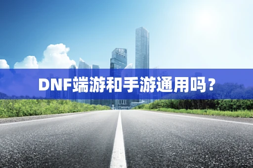DNF端游和手游通用吗？