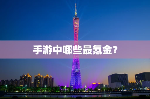 手游中哪些最氪金？