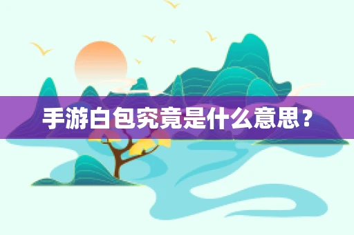 手游白包究竟是什么意思？