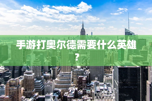 手游打奥尔德需要什么英雄？
