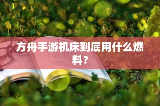 方舟手游机床到底用什么燃料？