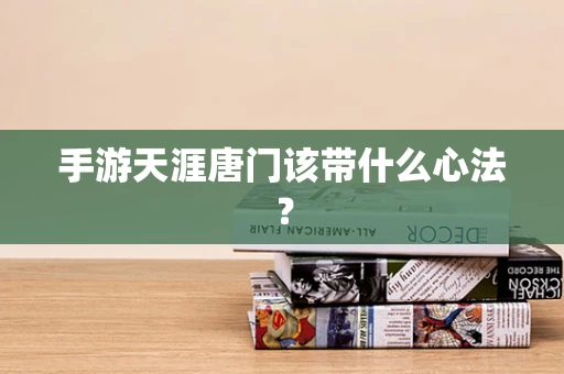 手游天涯唐门该带什么心法？