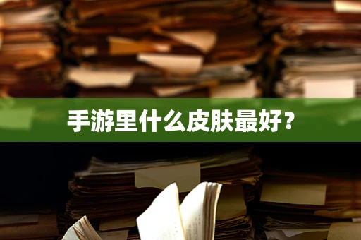 手游里什么皮肤最好？