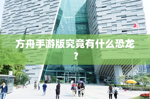 方舟手游版究竟有什么恐龙？