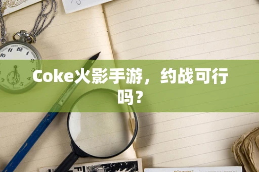 Coke火影手游，约战可行吗？
