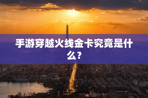 手游穿越火线金卡究竟是什么？