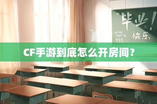CF手游到底怎么开房间？