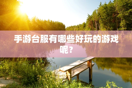 手游台服有哪些好玩的游戏呢？