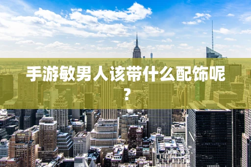 手游敏男人该带什么配饰呢？