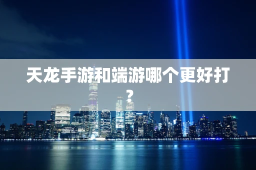 天龙手游和端游哪个更好打？