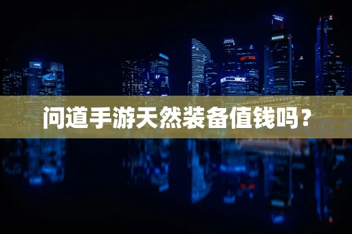 问道手游天然装备值钱吗？