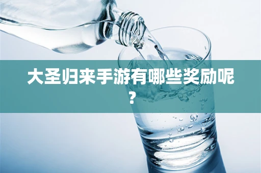 大圣归来手游有哪些奖励呢？