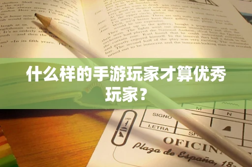 什么样的手游玩家才算优秀玩家？