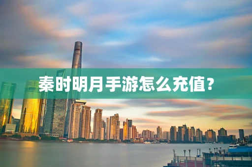 秦时明月手游怎么充值？