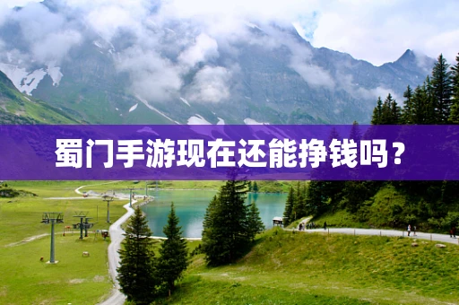 蜀门手游现在还能挣钱吗？