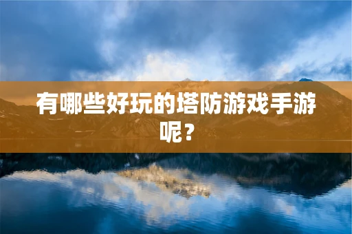 有哪些好玩的塔防游戏手游呢？