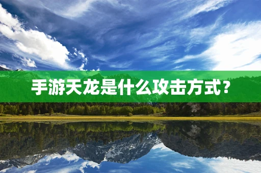 手游天龙是什么攻击方式？