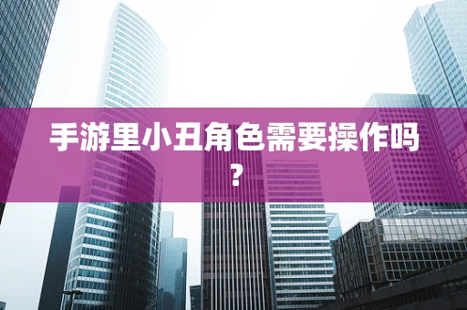 手游里小丑角色需要操作吗？