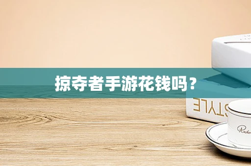 掠夺者手游花钱吗？