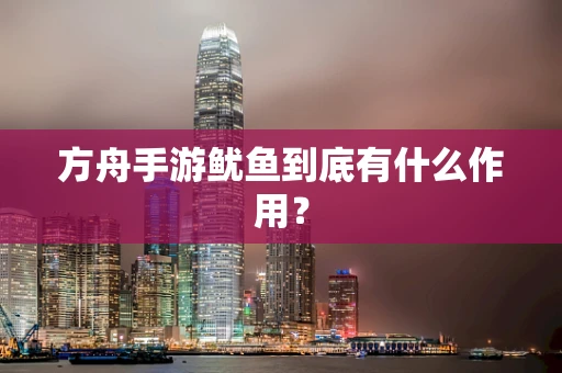 方舟手游鱿鱼到底有什么作用？