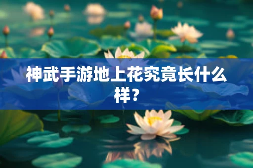 神武手游地上花究竟长什么样？