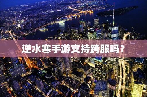 逆水寒手游支持跨服吗？