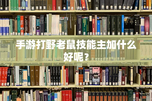 手游打野老鼠技能主加什么好呢？