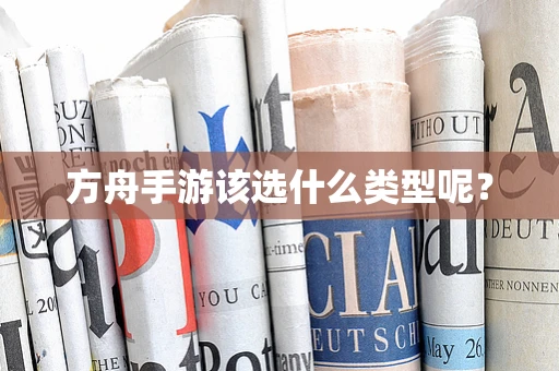 方舟手游该选什么类型呢？