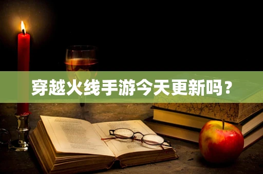 穿越火线手游今天更新吗？
