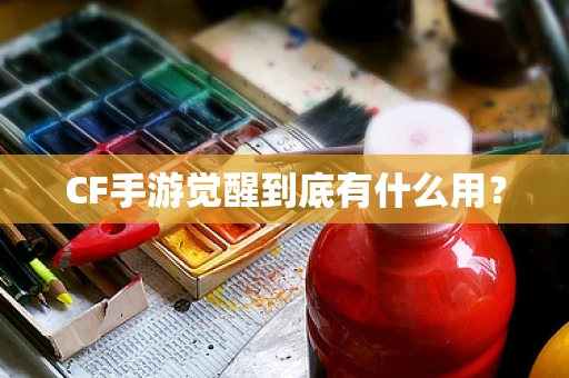 CF手游觉醒到底有什么用？
