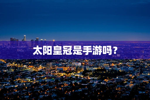 太阳皇冠是手游吗？